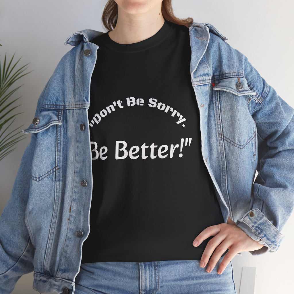 Don't Be Sorry Be Better! T-Shirt | Motivational Quote Tee | Unisex Cotton Shirt"