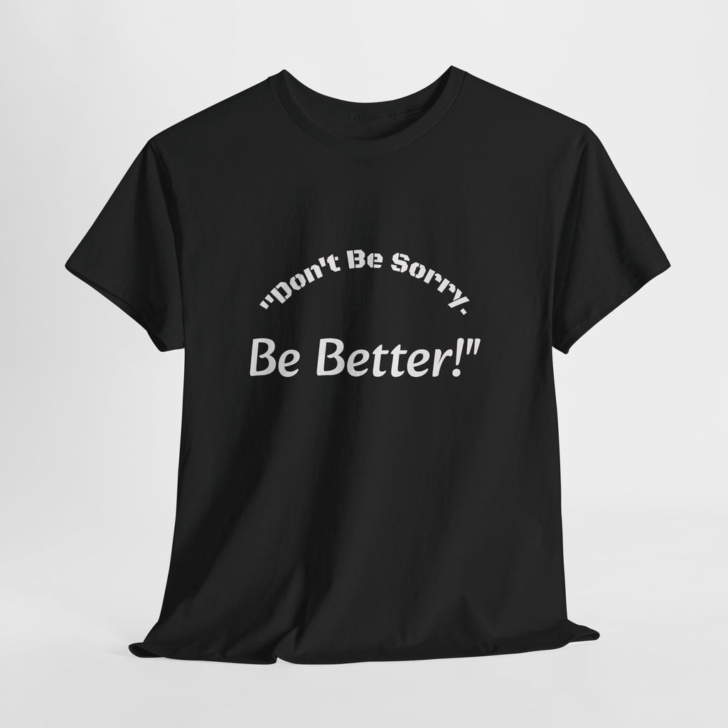 Don't Be Sorry Be Better! T-Shirt | Motivational Quote Tee | Unisex Cotton Shirt"