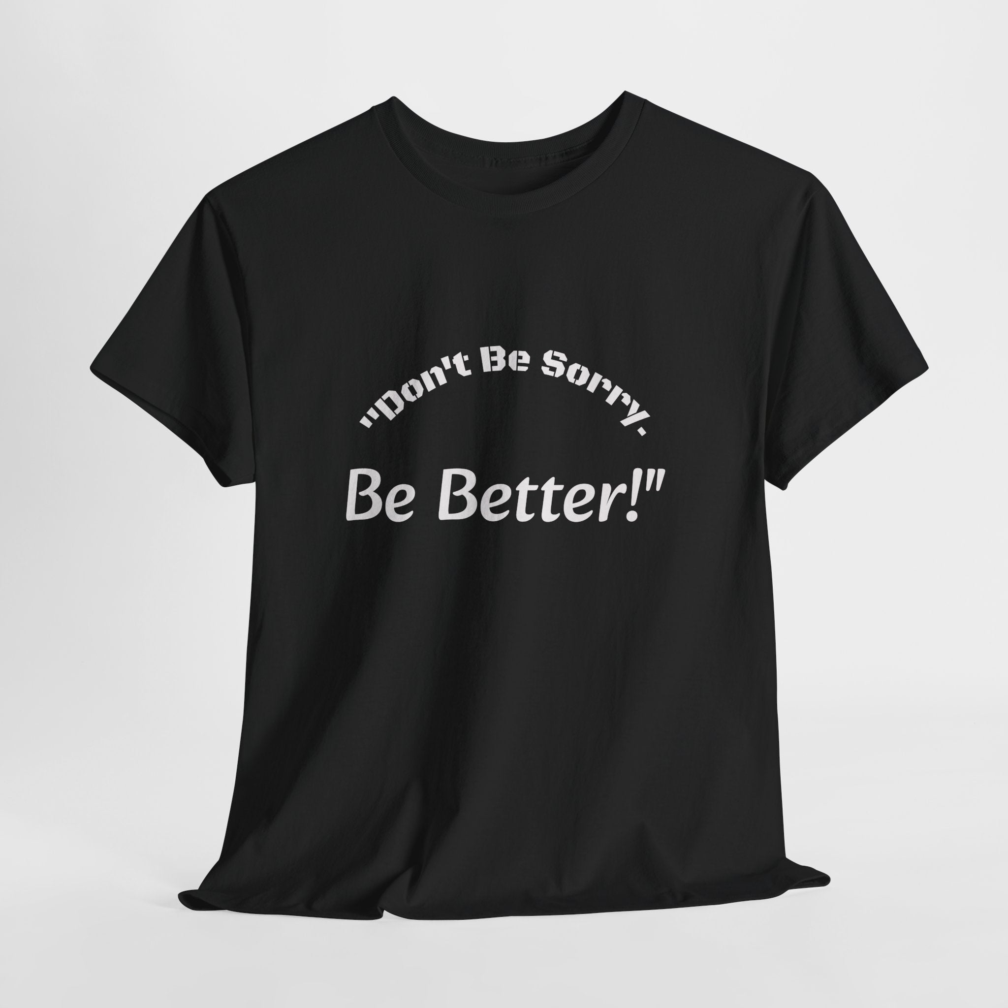 Don't Be Sorry Be Better! T-Shirt | Motivational Quote Tee | Unisex Cotton Shirt"