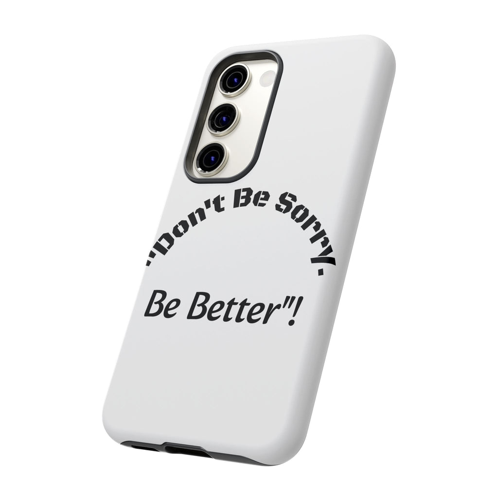 Don't Be Sorry Be Better Phone Case | Tough Case | Motivational Quote | iPhone Samsung Galaxy