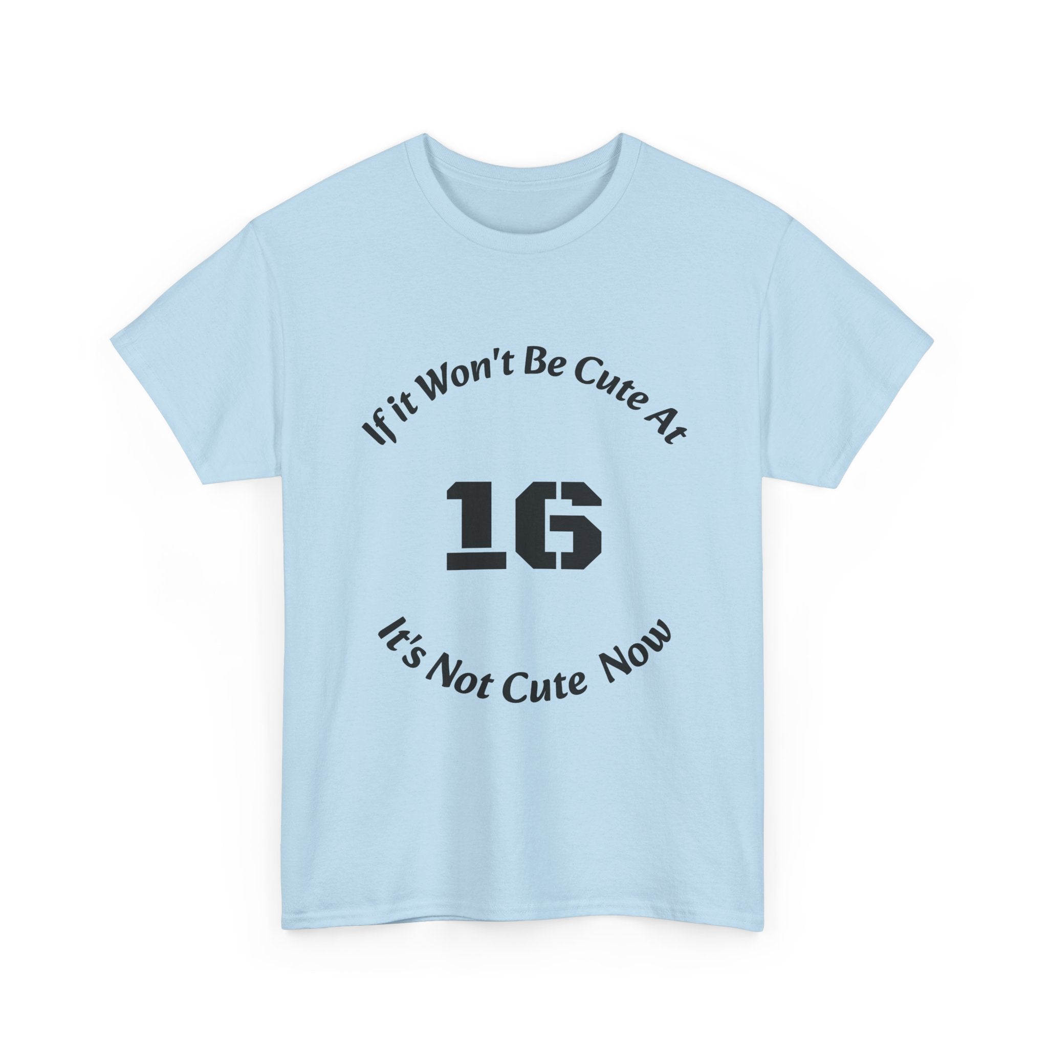 If It Won't Be Cute At 16 It's Not Cute At 6 T-Shirt | Parenting Quote Tee | Unisex Cotton Shirt Unisex Heavy Cotton Tee