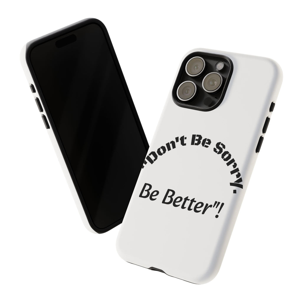 Don't Be Sorry Be Better Phone Case | Tough Case | Motivational Quote | iPhone Samsung Galaxy