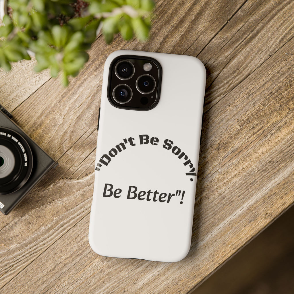 Don't Be Sorry Be Better Phone Case | Tough Case | Motivational Quote | iPhone Samsung Galaxy
