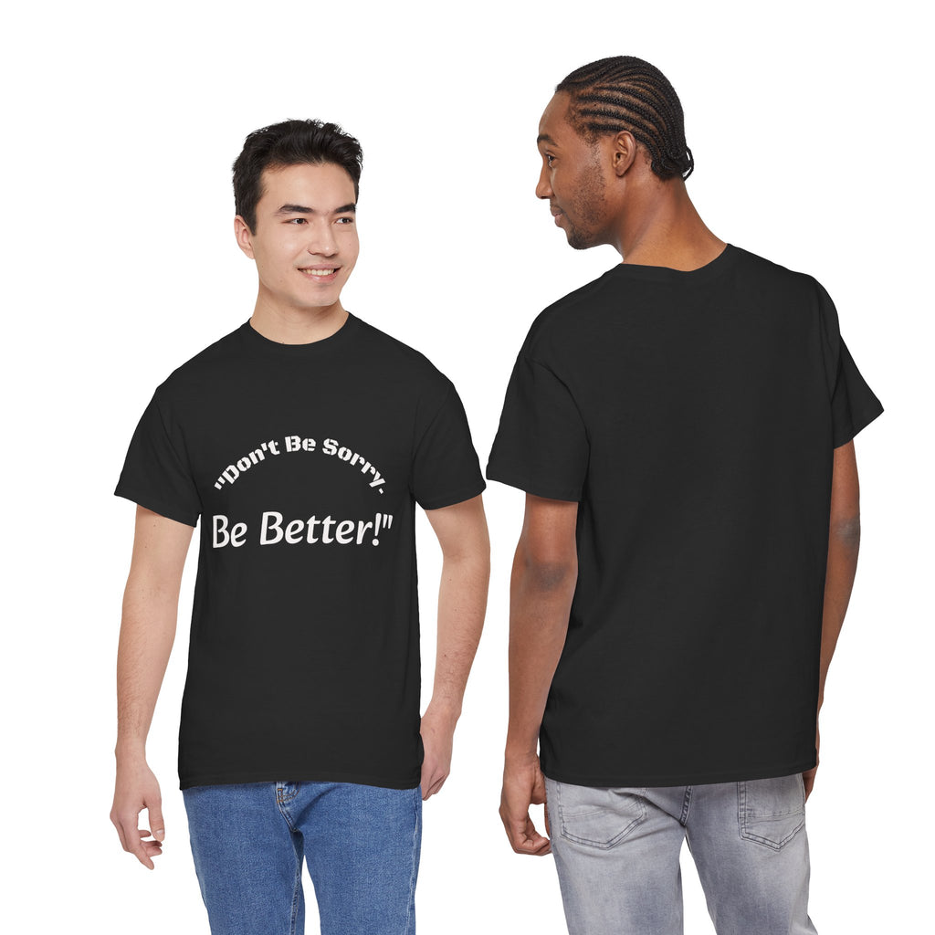 Don't Be Sorry Be Better! T-Shirt | Motivational Quote Tee | Unisex Cotton Shirt"