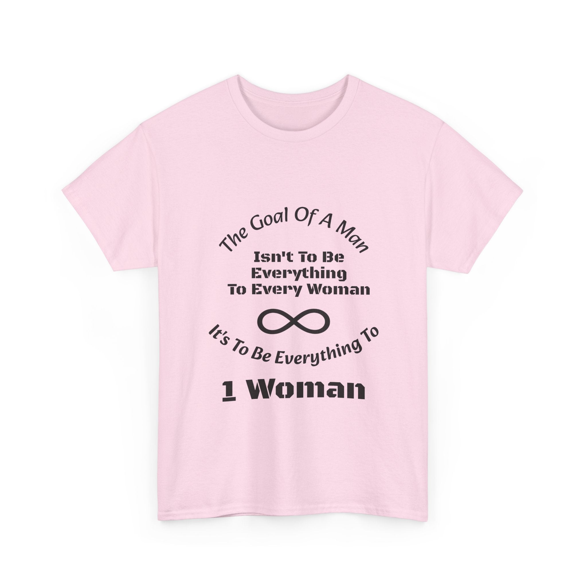 The Goal Of A Man Everything To One Woman T-Shirt | Relationship Focus | Commitment Philosophy