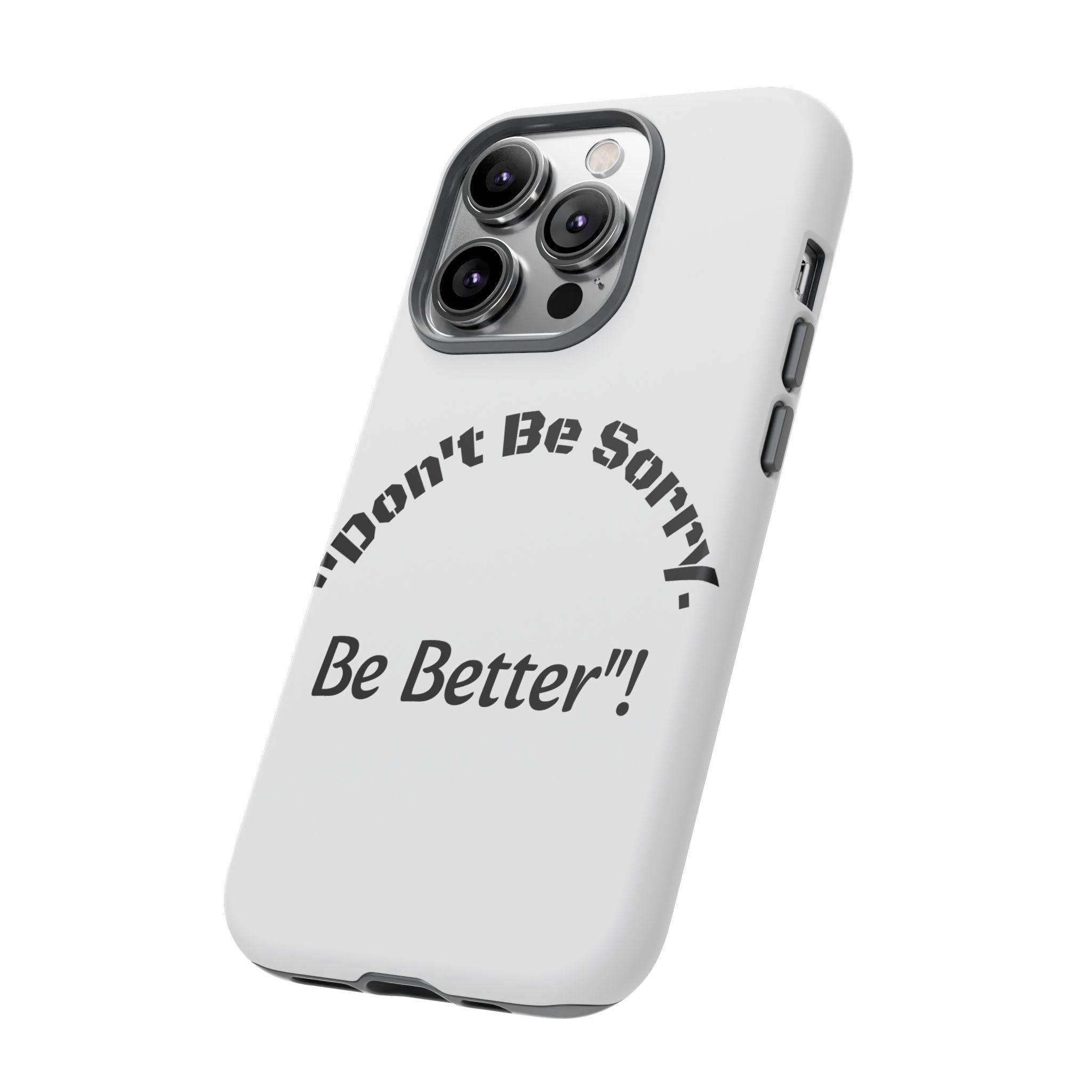 Don't Be Sorry Be Better Phone Case | Tough Case | Motivational Quote | iPhone Samsung Galaxy