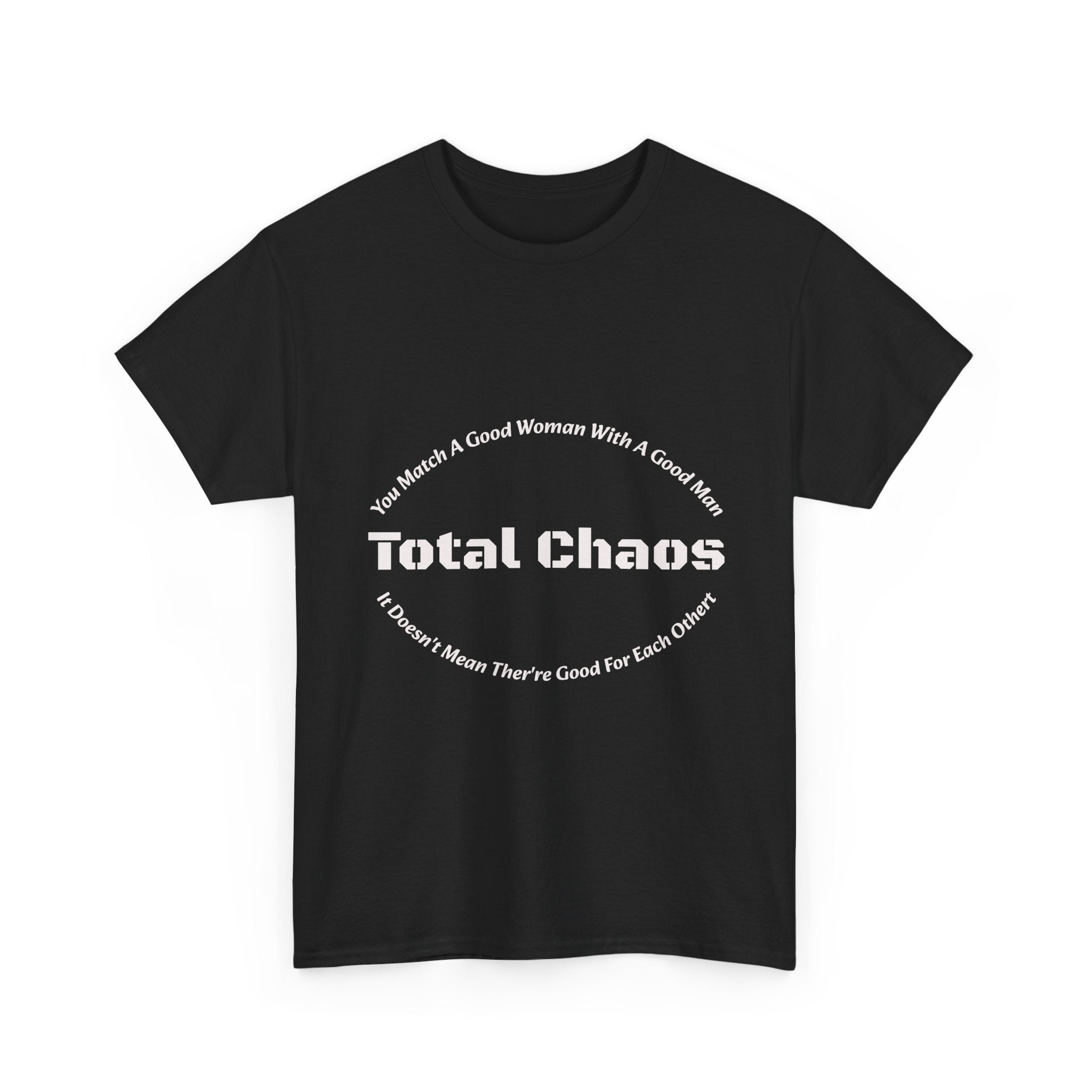 You Match A Good Woman With A Good Man Total Chaos T-Shirt | Relationship Reality | Compatibility Truth