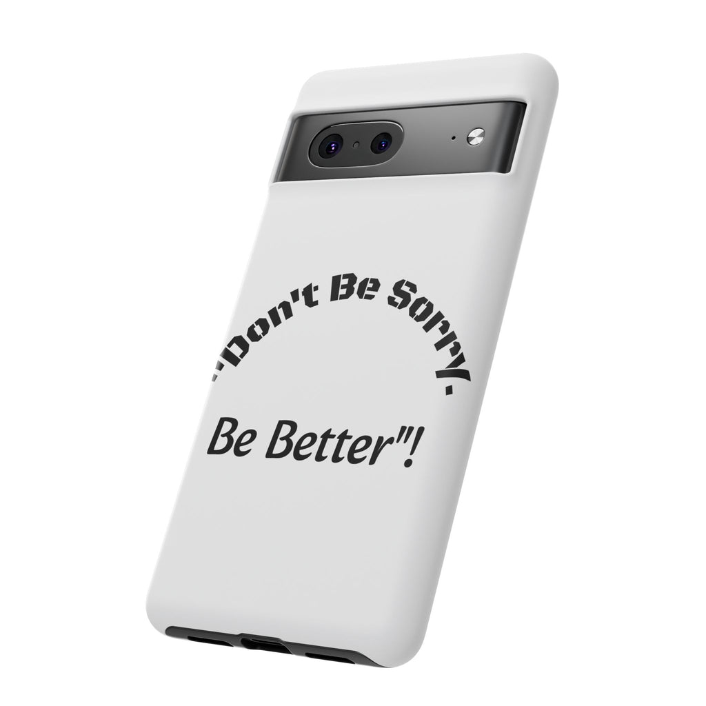 Don't Be Sorry Be Better Phone Case | Tough Case | Motivational Quote | iPhone Samsung Galaxy