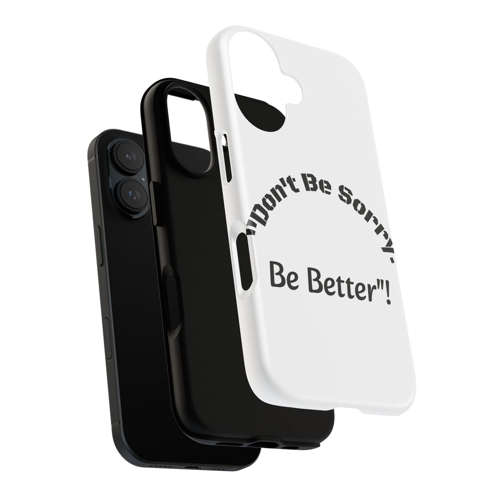 Don't Be Sorry Be Better Phone Case | Tough Case | Motivational Quote | iPhone Samsung Galaxy