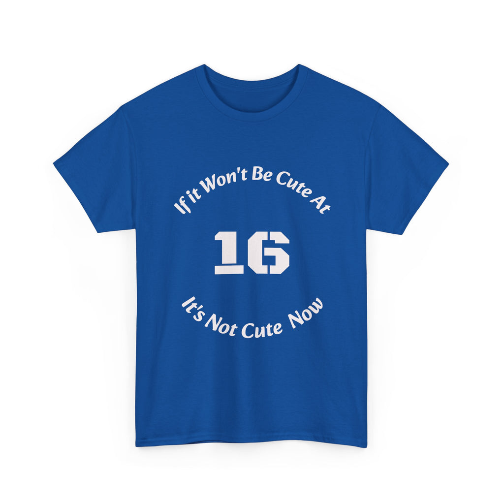 If It Won't Be Cute At 16 It's Not Cute At 6 T-Shirt | Parenting Quote Tee | Unisex Cotton Shirt Unisex Heavy Cotton Tee