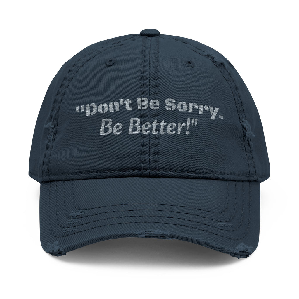 Don't Be Sorry Be Better Hat | Distressed Dad Cap | Motivational Quote | Embroidered Baseball Hat