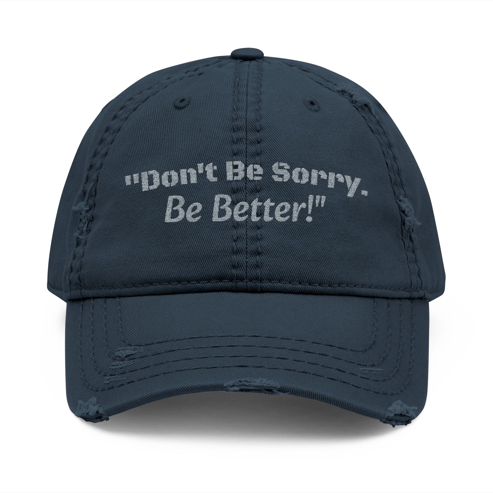 Don't Be Sorry Be Better Hat | Distressed Dad Cap | Motivational Quote | Embroidered Baseball Hat