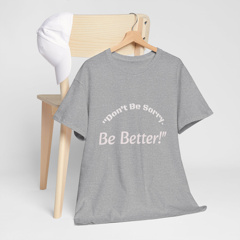 Don't Be Sorry Be Better! T-Shirt | Motivational Quote Tee | Unisex Cotton Shirt"