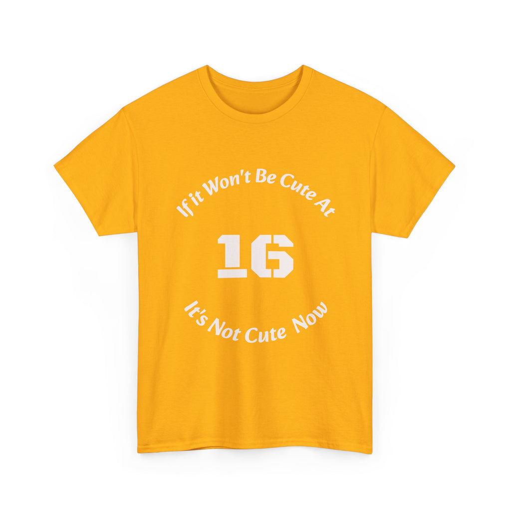 If It Won't Be Cute At 16 It's Not Cute At 6 T-Shirt | Parenting Quote Tee | Unisex Cotton Shirt Unisex Heavy Cotton Tee