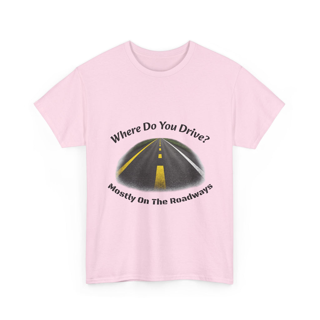 Where Do You Drive Mostly On The Roadways T-Shirt | Trucker Sarcasm | CDL Driver Humor