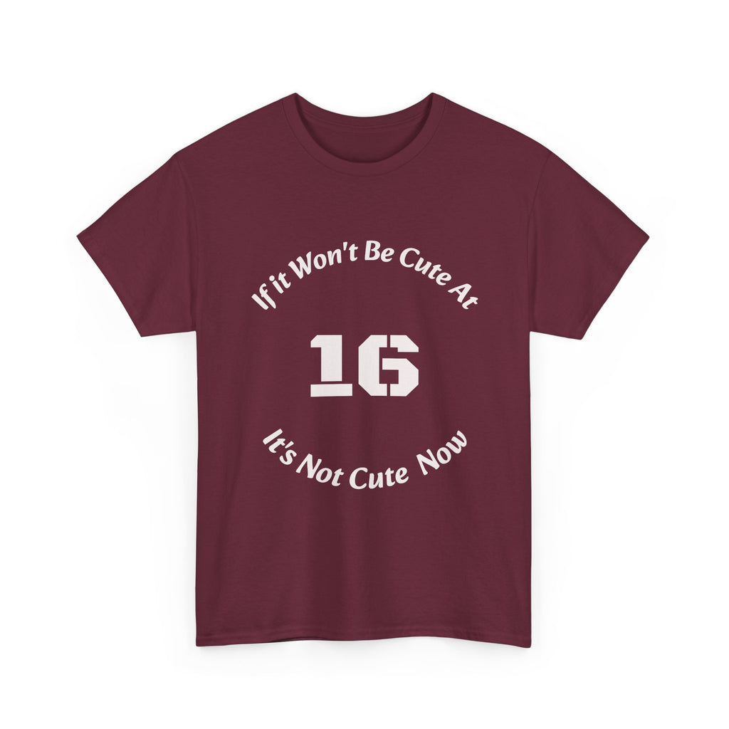 If It Won't Be Cute At 16 It's Not Cute At 6 T-Shirt | Parenting Quote Tee | Unisex Cotton Shirt Unisex Heavy Cotton Tee