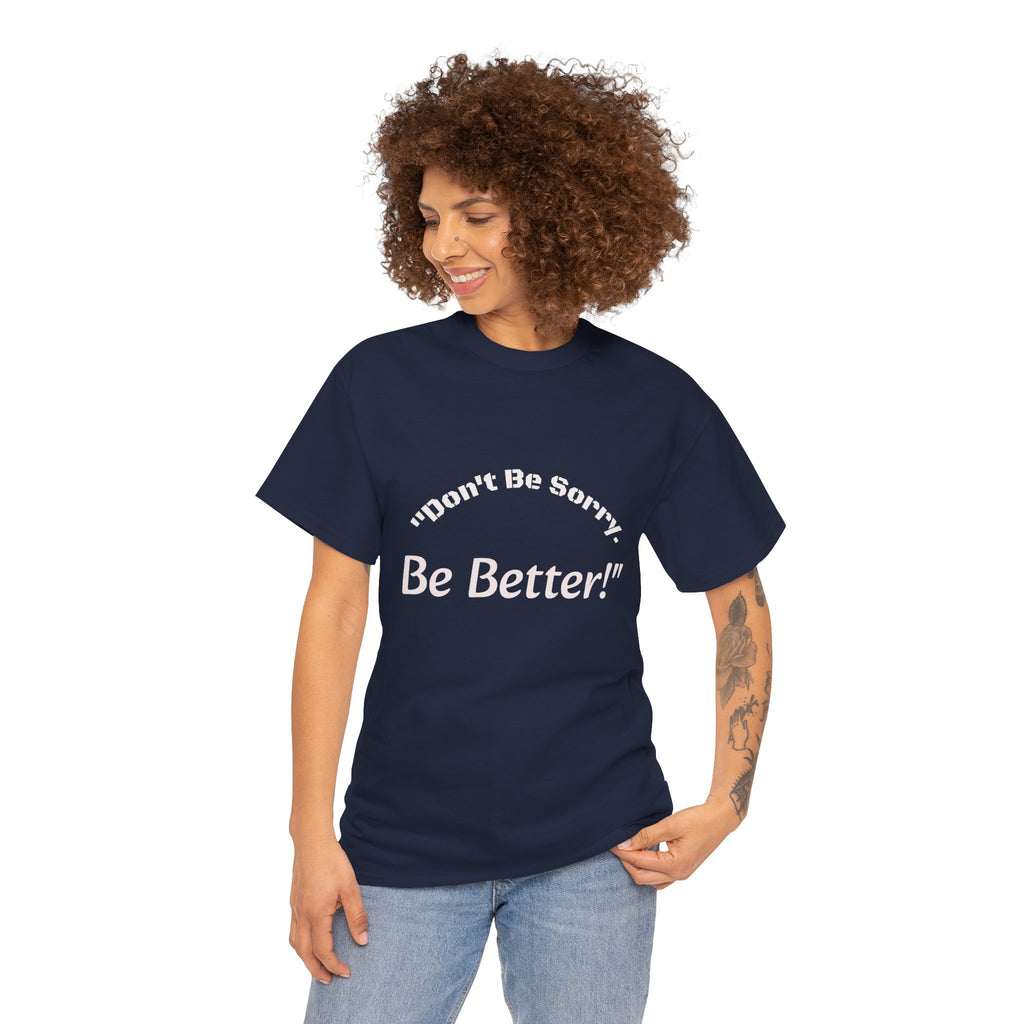 Don't Be Sorry Be Better! T-Shirt | Motivational Quote Tee | Unisex Cotton Shirt"