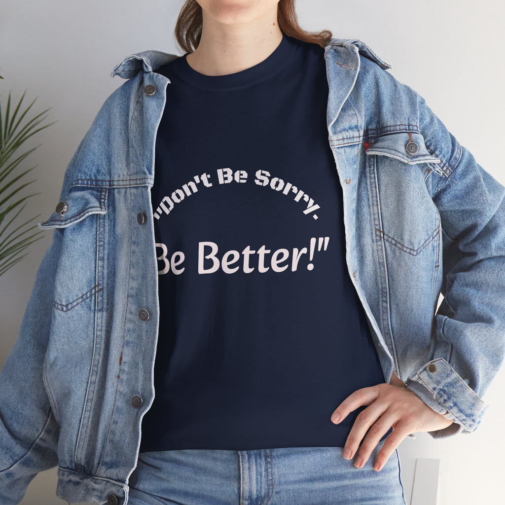 Don't Be Sorry Be Better! T-Shirt | Motivational Quote Tee | Unisex Cotton Shirt"