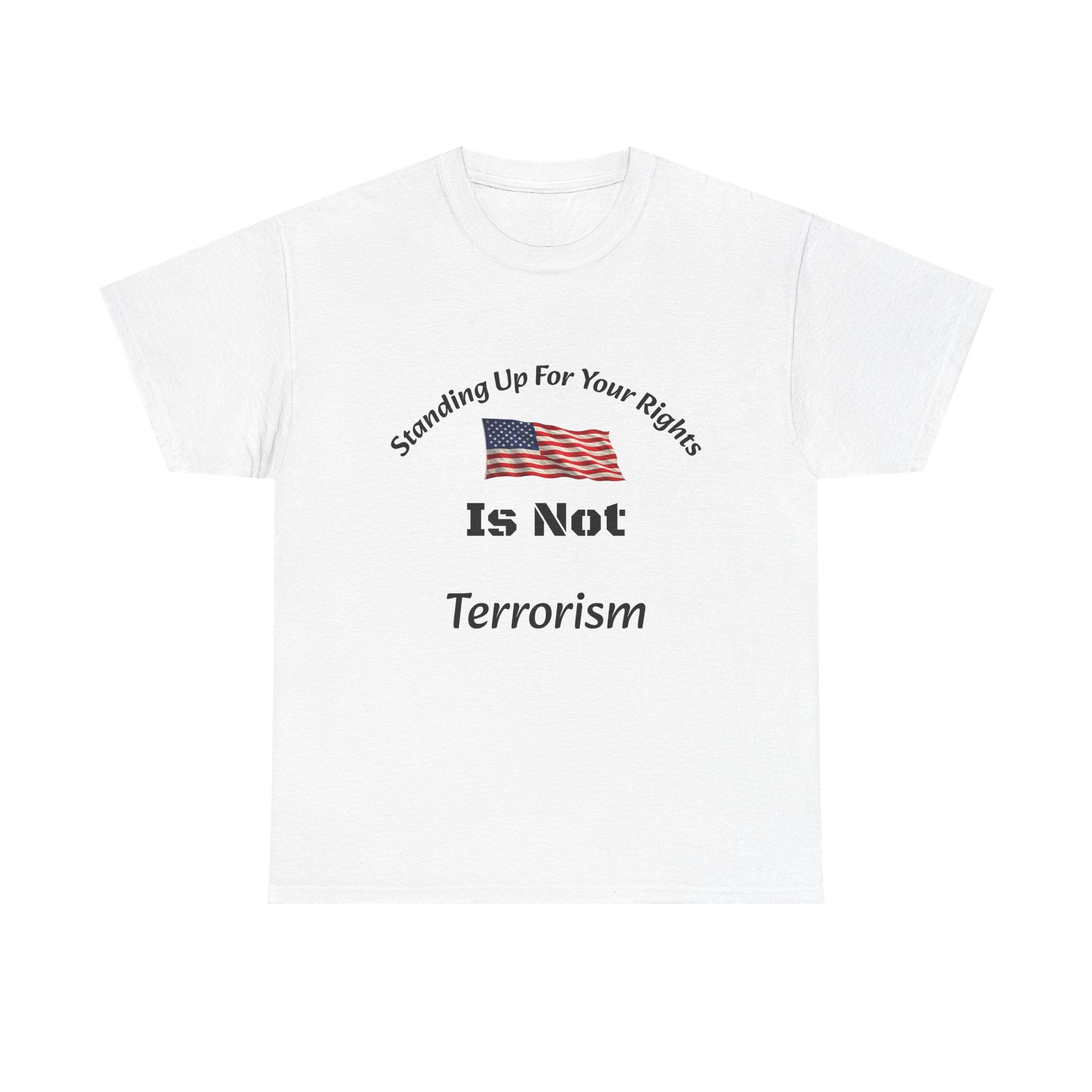 Standing Up For Your Rights Is Not Terrorism T-Shirt | Protest Shirt | Civil Liberties Tee Unisex Heavy Cotton Tee