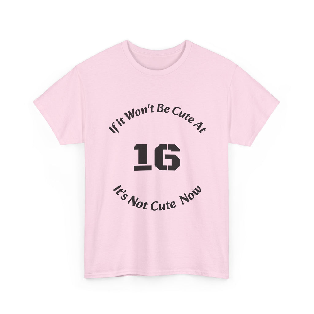 If It Won't Be Cute At 16 It's Not Cute At 6 T-Shirt | Parenting Quote Tee | Unisex Cotton Shirt Unisex Heavy Cotton Tee