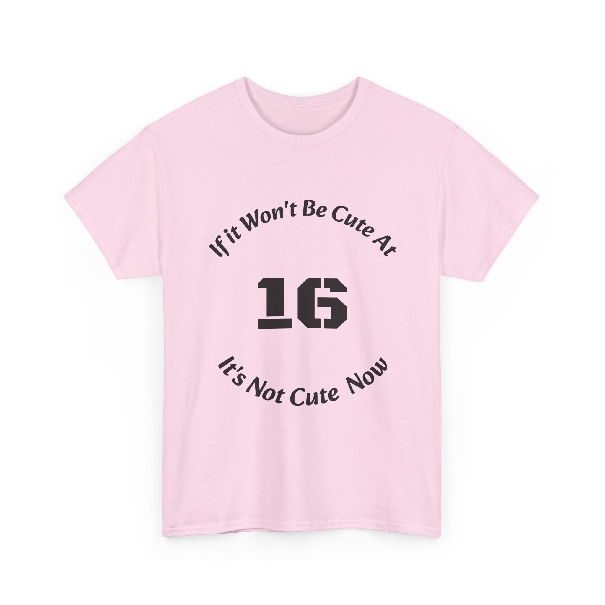 If It Won't Be Cute At 16 It's Not Cute At 6 T-Shirt | Parenting Quote Tee | Unisex Cotton Shirt Unisex Heavy Cotton Tee