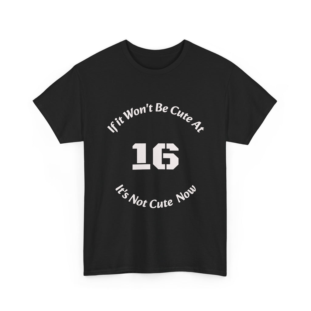 If It Won't Be Cute At 16 It's Not Cute At 6 T-Shirt | Parenting Quote Tee | Unisex Cotton Shirt Unisex Heavy Cotton Tee