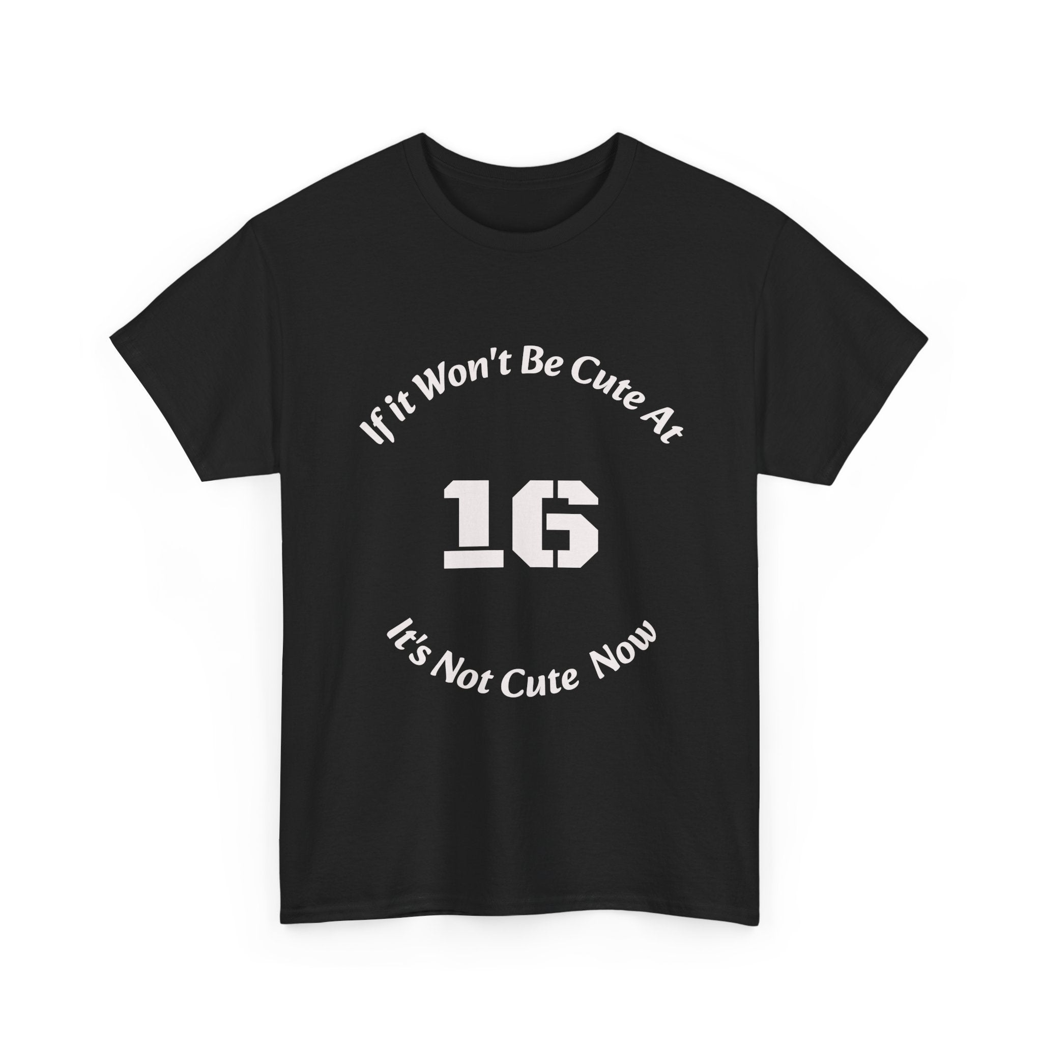 If It Won't Be Cute At 16 It's Not Cute At 6 T-Shirt | Parenting Quote Tee | Unisex Cotton Shirt Unisex Heavy Cotton Tee