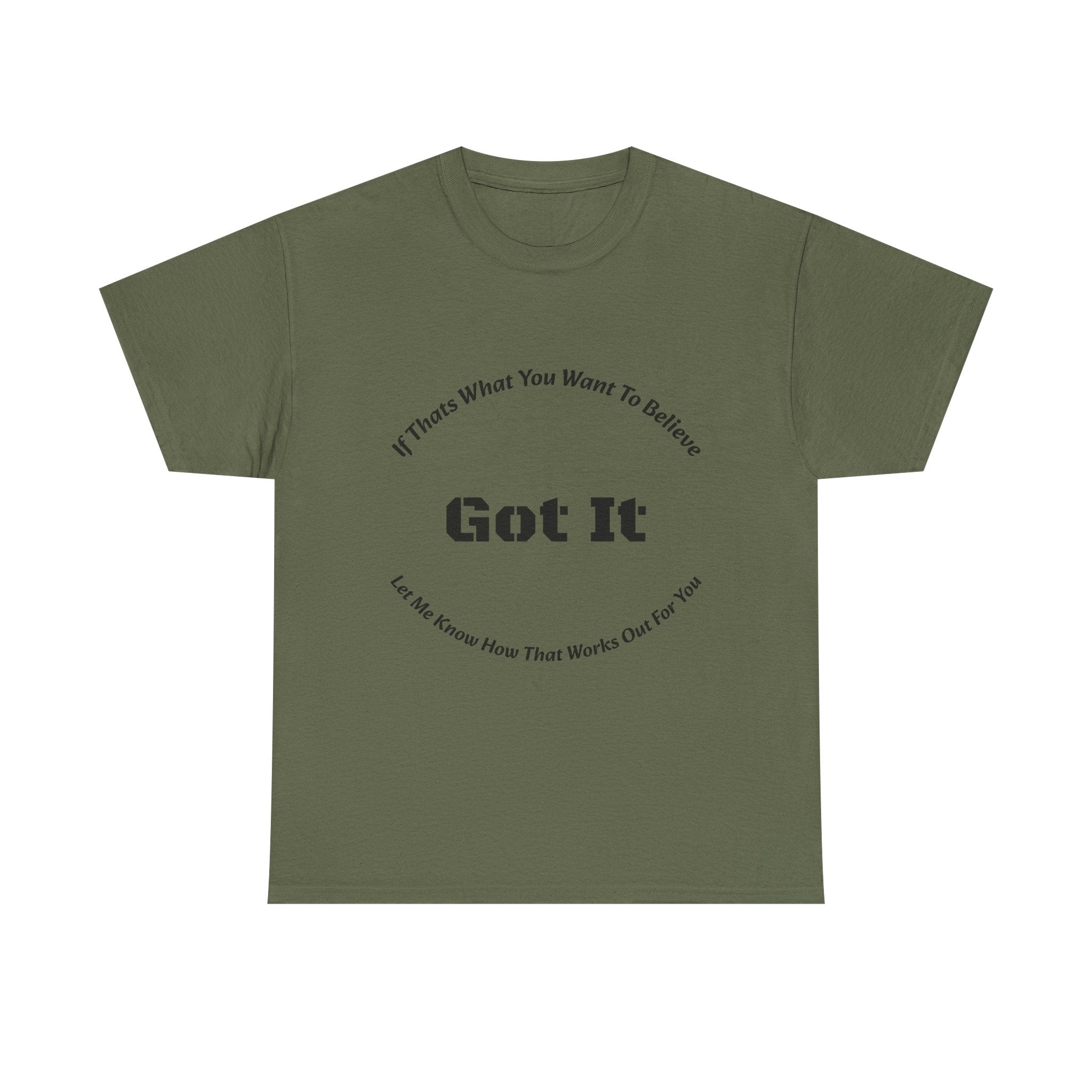 If That's What You Want To Believe Got It T-Shirt | Sarcastic Agreement | Done Arguing Tee
