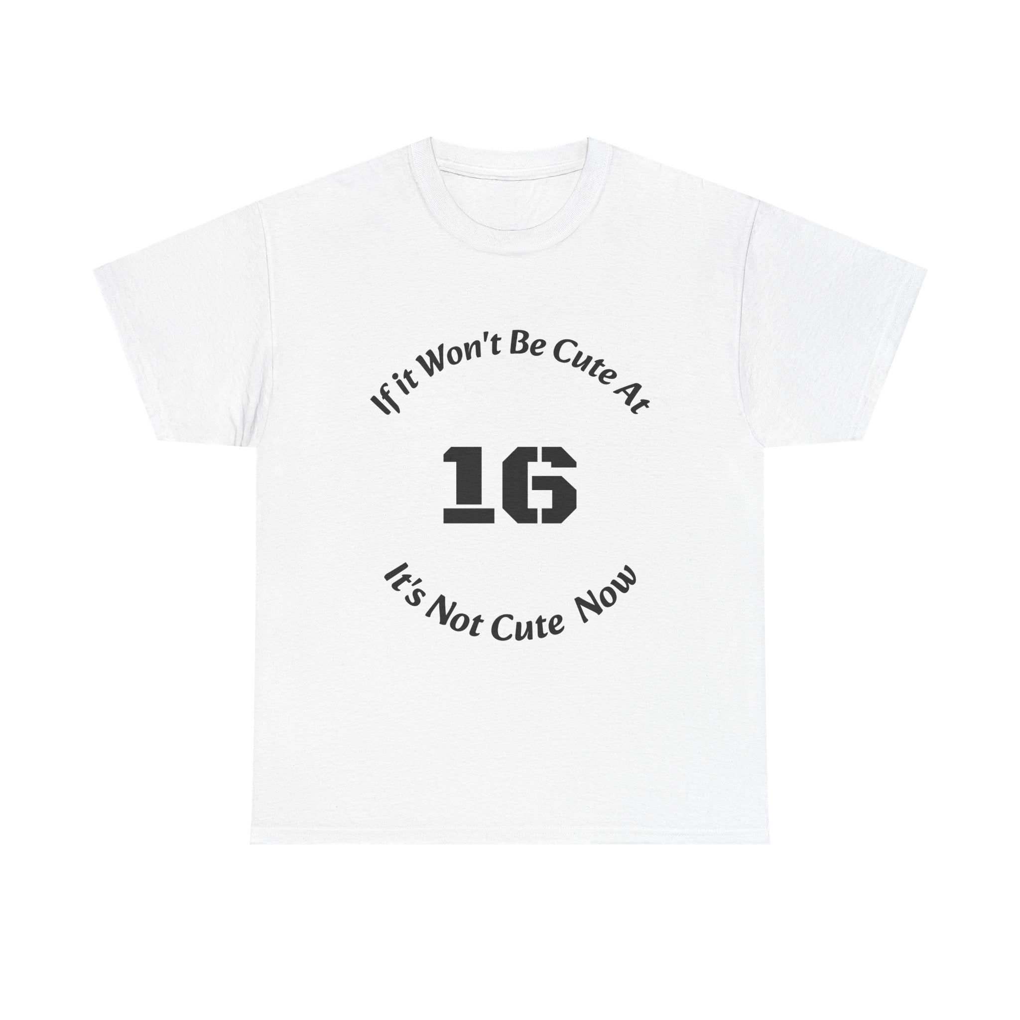 If It Won't Be Cute At 16 It's Not Cute At 6 T-Shirt | Parenting Quote Tee | Unisex Cotton Shirt Unisex Heavy Cotton Tee