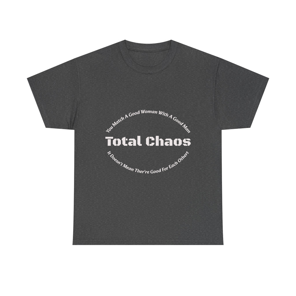You Match A Good Woman With A Good Man Total Chaos T-Shirt | Relationship Reality | Compatibility Truth