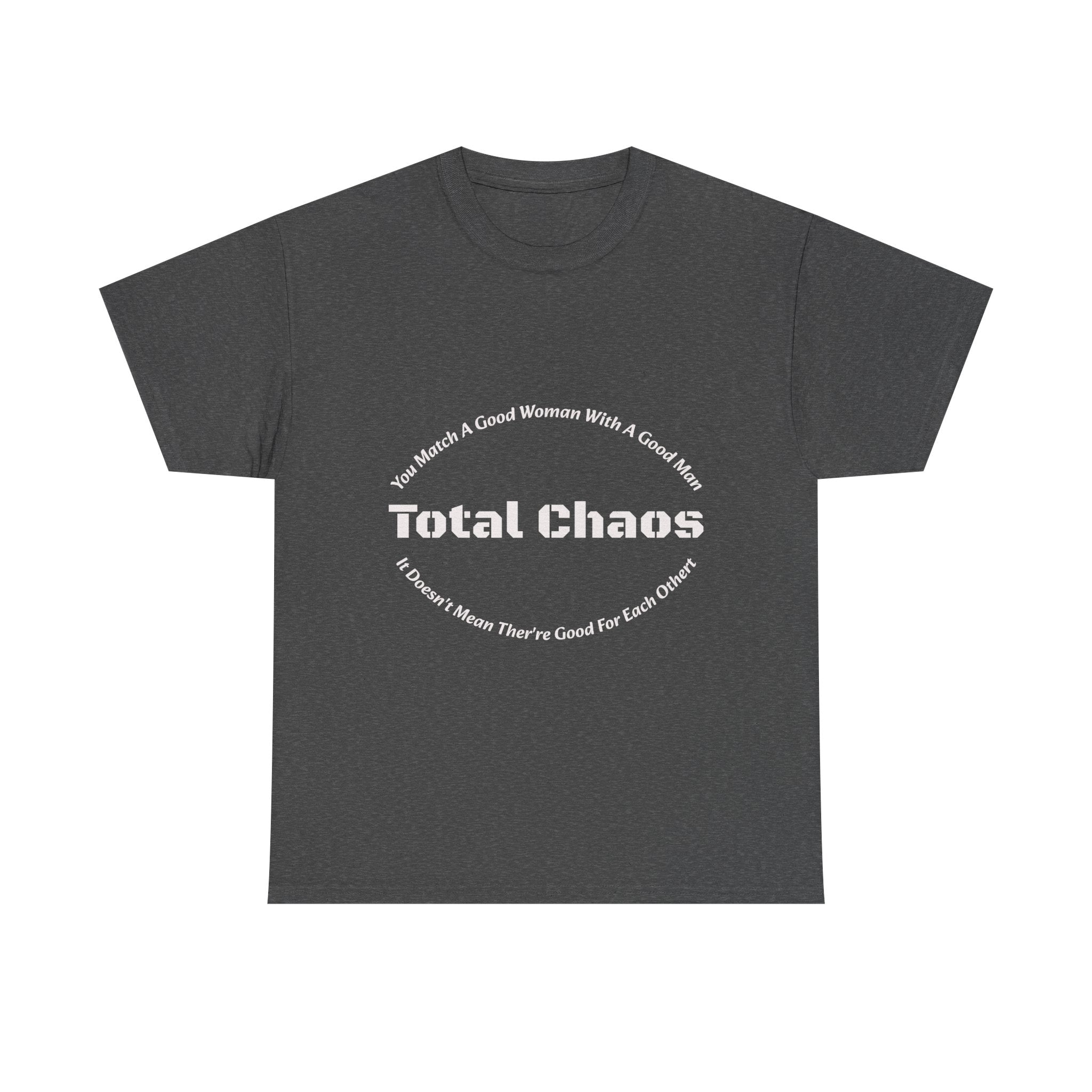 You Match A Good Woman With A Good Man Total Chaos T-Shirt | Relationship Reality | Compatibility Truth