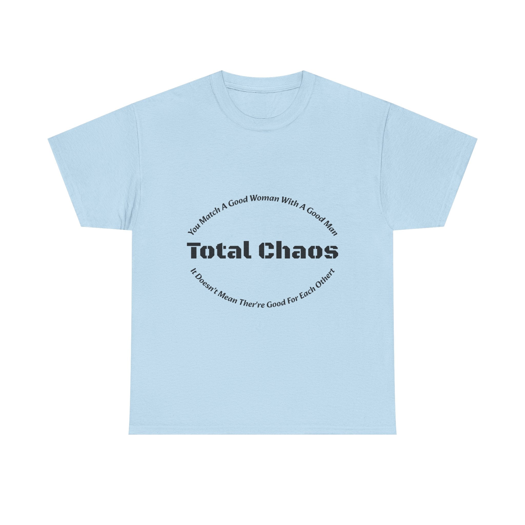 You Match A Good Woman With A Good Man Total Chaos T-Shirt | Relationship Reality | Compatibility Truth