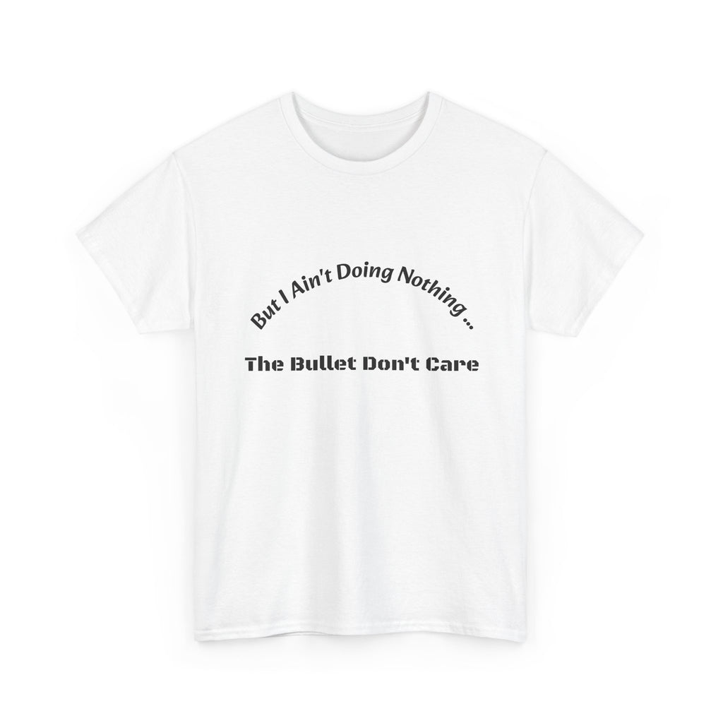 But I Ain't Doing Nothing The Bullet Don't Care T-Shirt | Street Safety | Survival Wisdom
