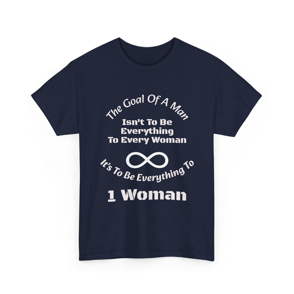 The Goal Of A Man Everything To One Woman T-Shirt | Relationship Focus | Commitment Philosophy