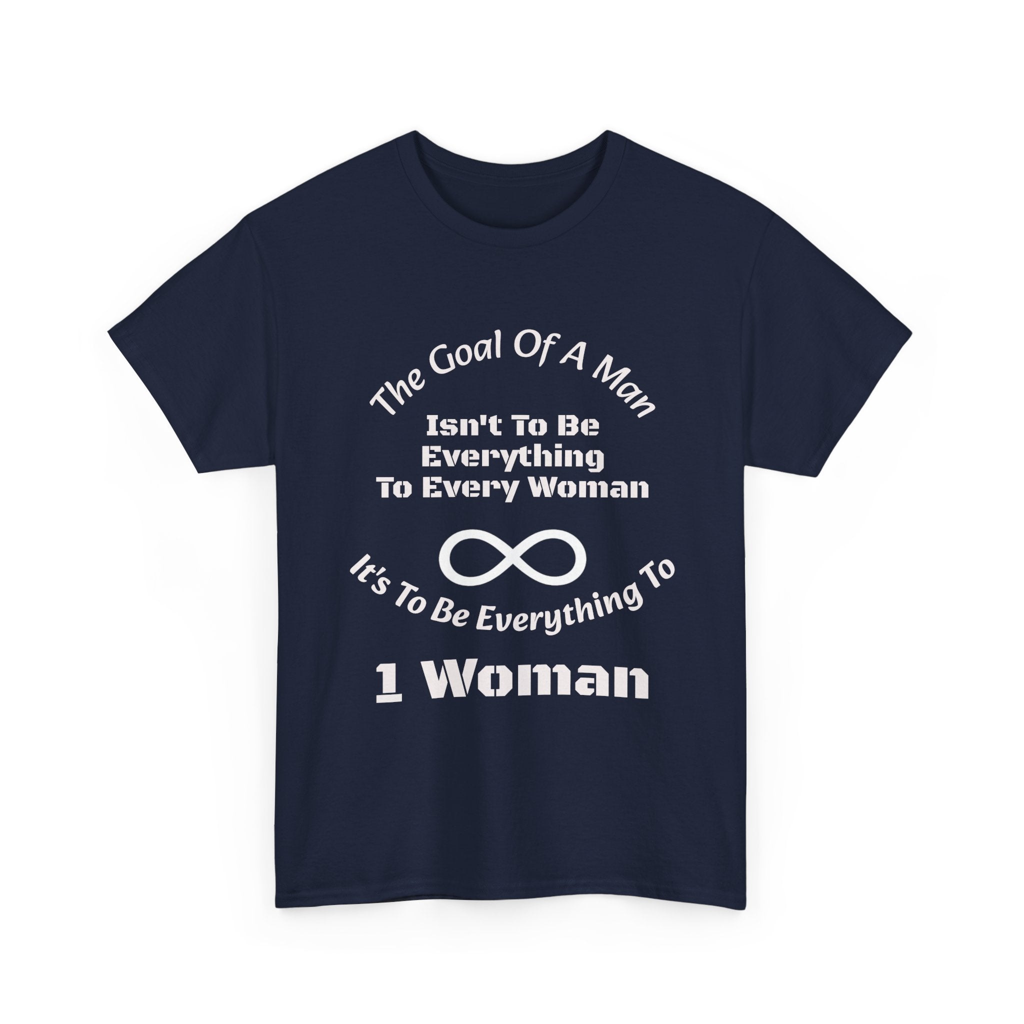 The Goal Of A Man Everything To One Woman T-Shirt | Relationship Focus | Commitment Philosophy