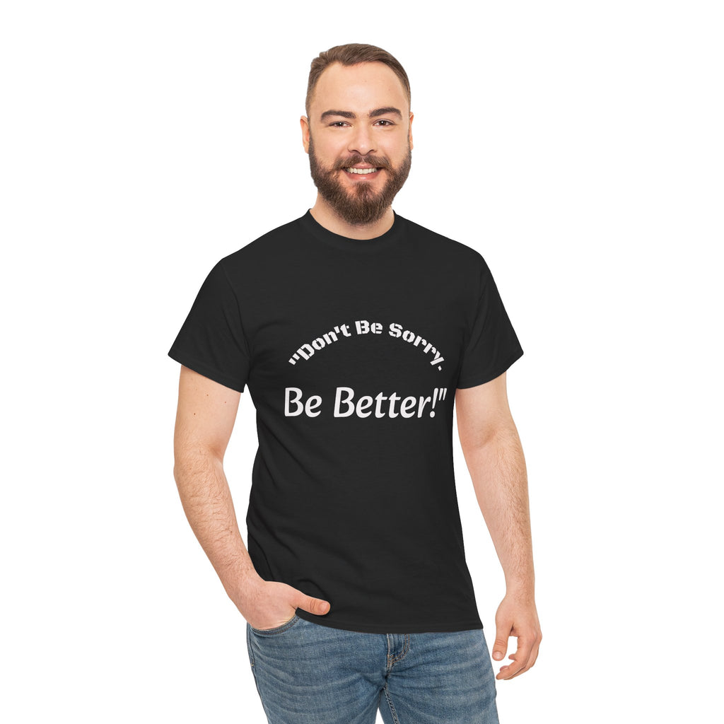Don't Be Sorry Be Better! T-Shirt | Motivational Quote Tee | Unisex Cotton Shirt"
