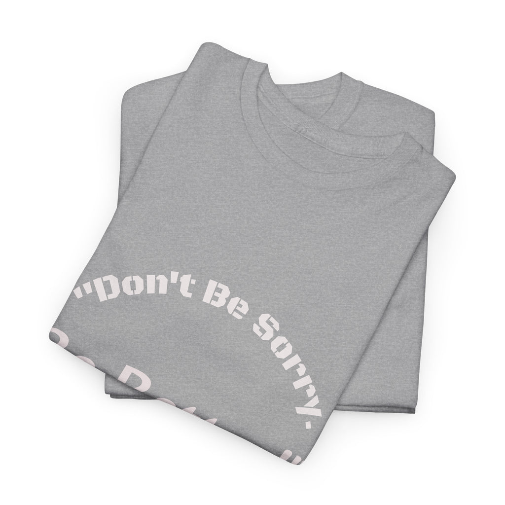 Don't Be Sorry Be Better! T-Shirt | Motivational Quote Tee | Unisex Cotton Shirt"