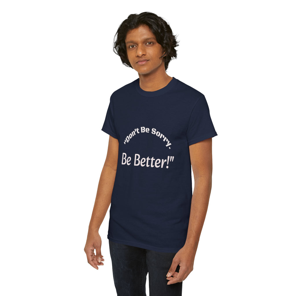 Don't Be Sorry Be Better! T-Shirt | Motivational Quote Tee | Unisex Cotton Shirt"