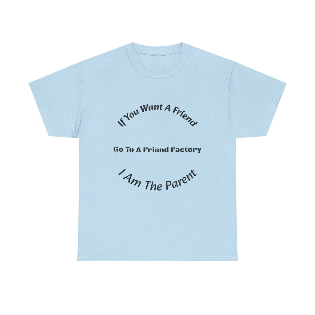 If You Want A Friend Go To A Friend Factory T-Shirt | Parenting Boundaries | Parent Not Friend