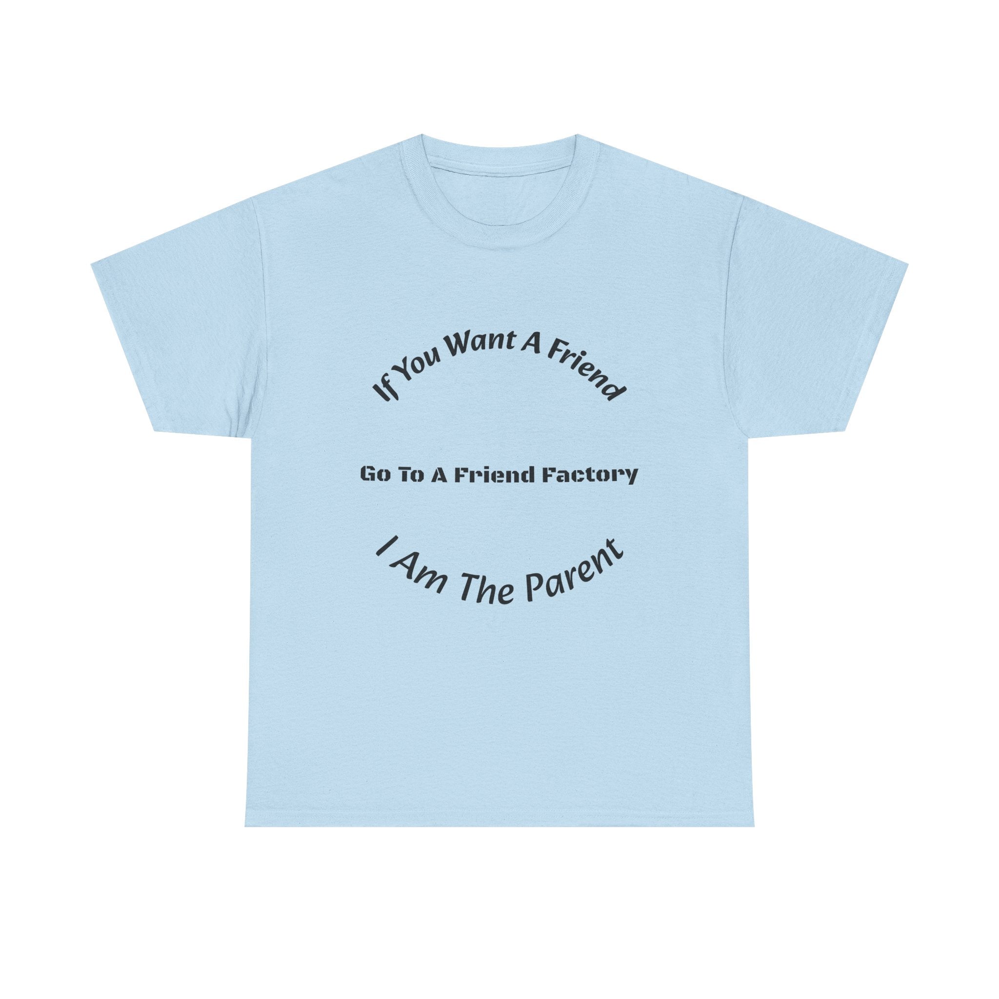 If You Want A Friend Go To A Friend Factory T-Shirt | Parenting Boundaries | Parent Not Friend