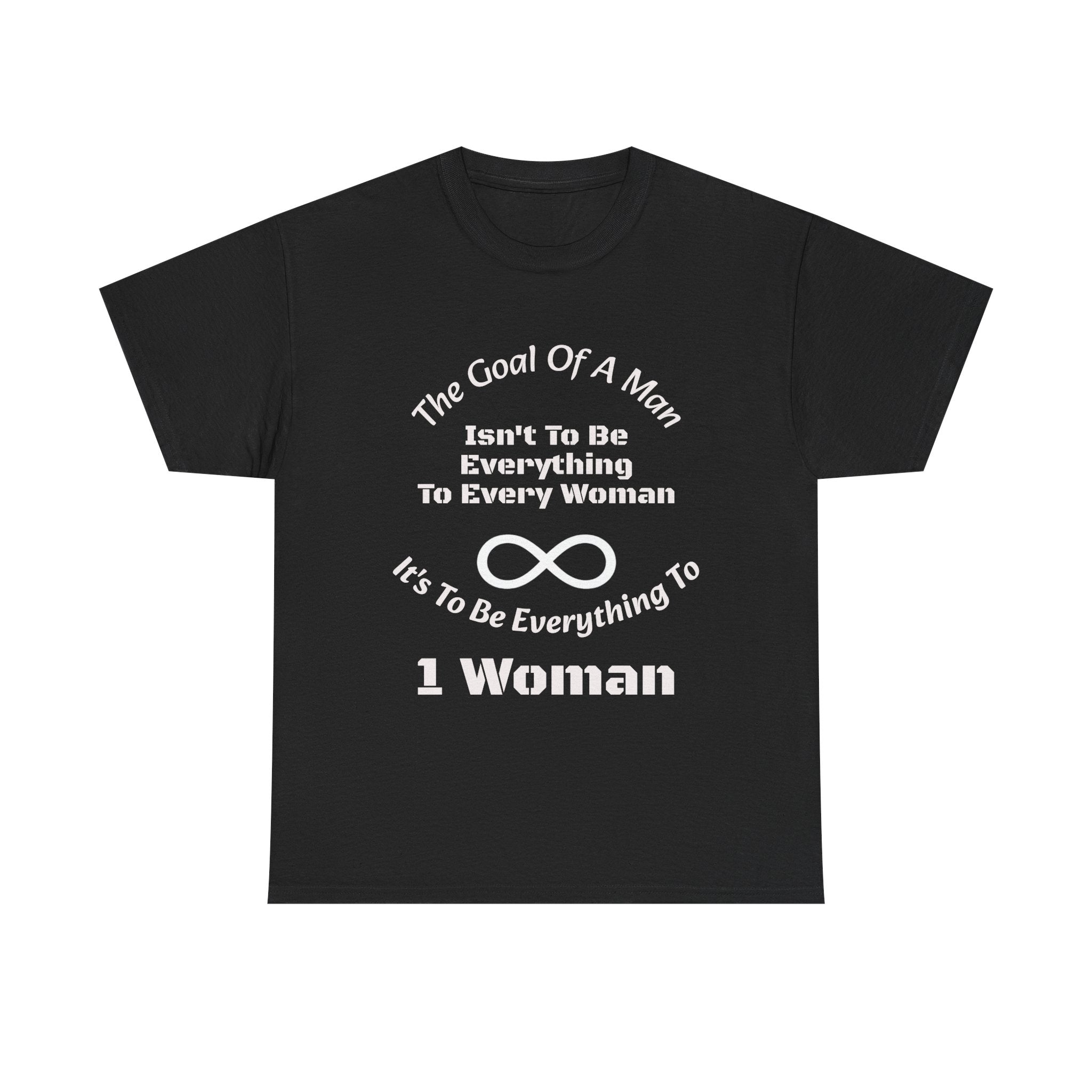 The Goal Of A Man Everything To One Woman T-Shirt | Relationship Focus | Commitment Philosophy