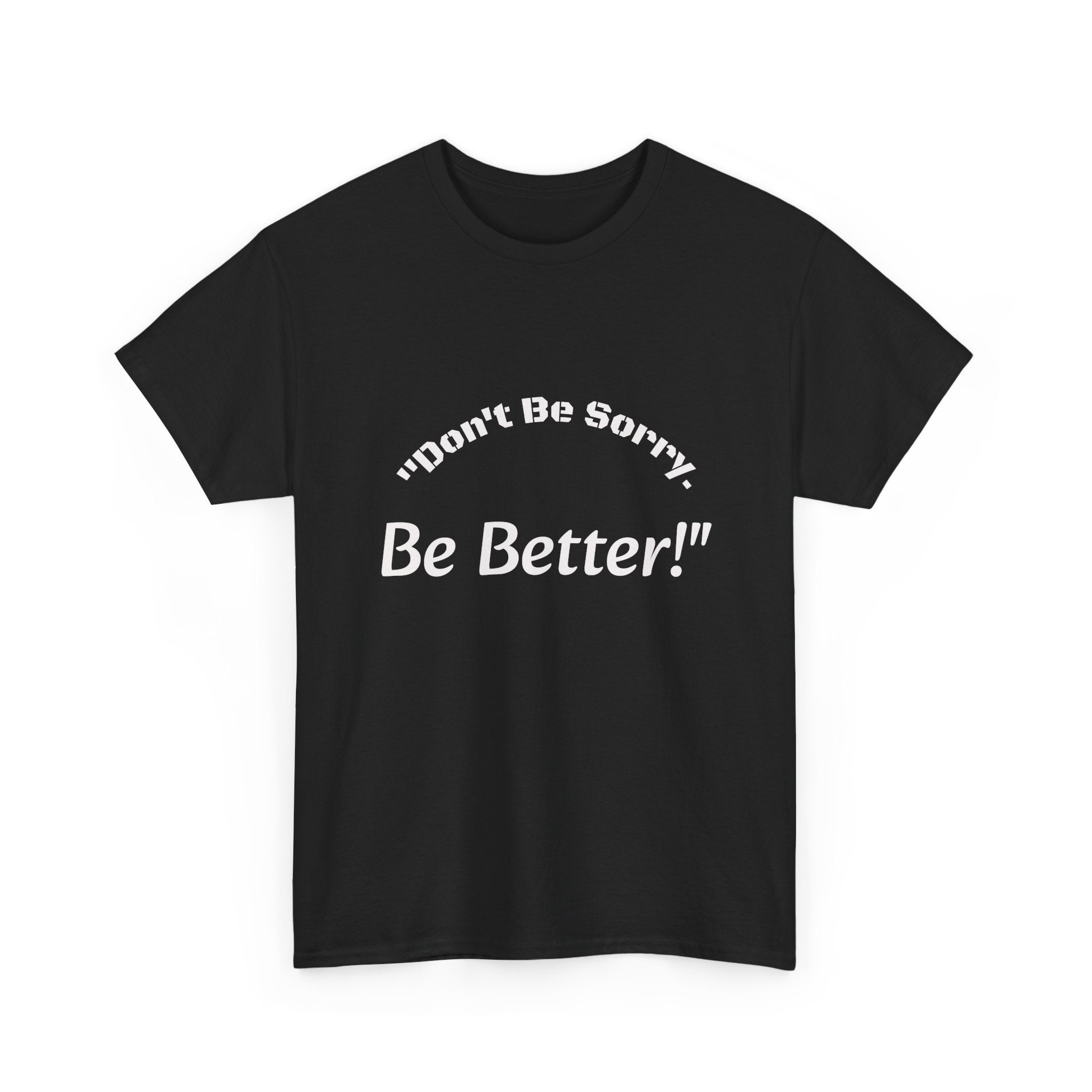 Don't Be Sorry Be Better! T-Shirt | Motivational Quote Tee | Unisex Cotton Shirt"