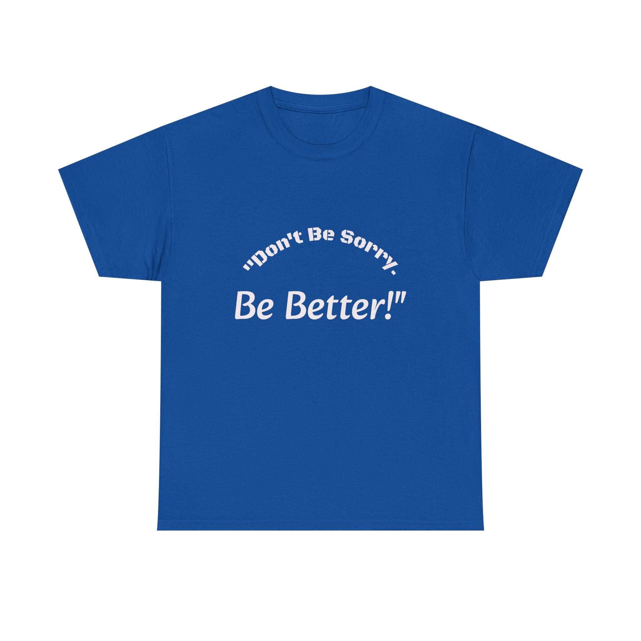 Don't Be Sorry Be Better! T-Shirt | Motivational Quote Tee | Unisex Cotton Shirt"