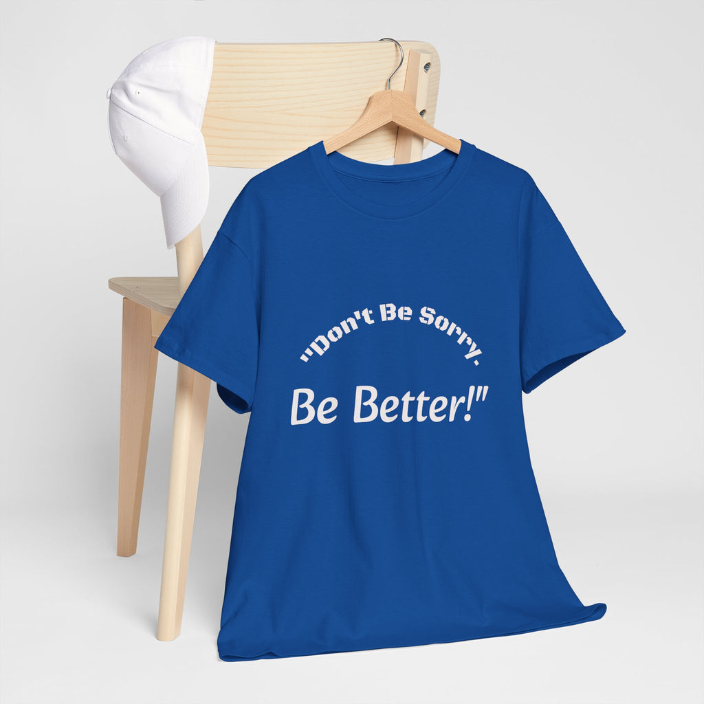 Don't Be Sorry Be Better! T-Shirt | Motivational Quote Tee | Unisex Cotton Shirt"