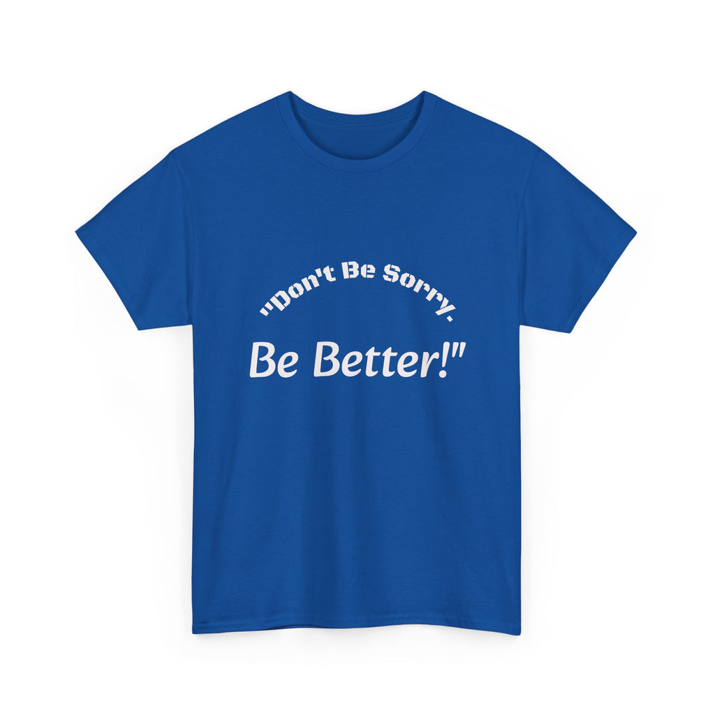 Don't Be Sorry Be Better! T-Shirt | Motivational Quote Tee | Unisex Cotton Shirt"