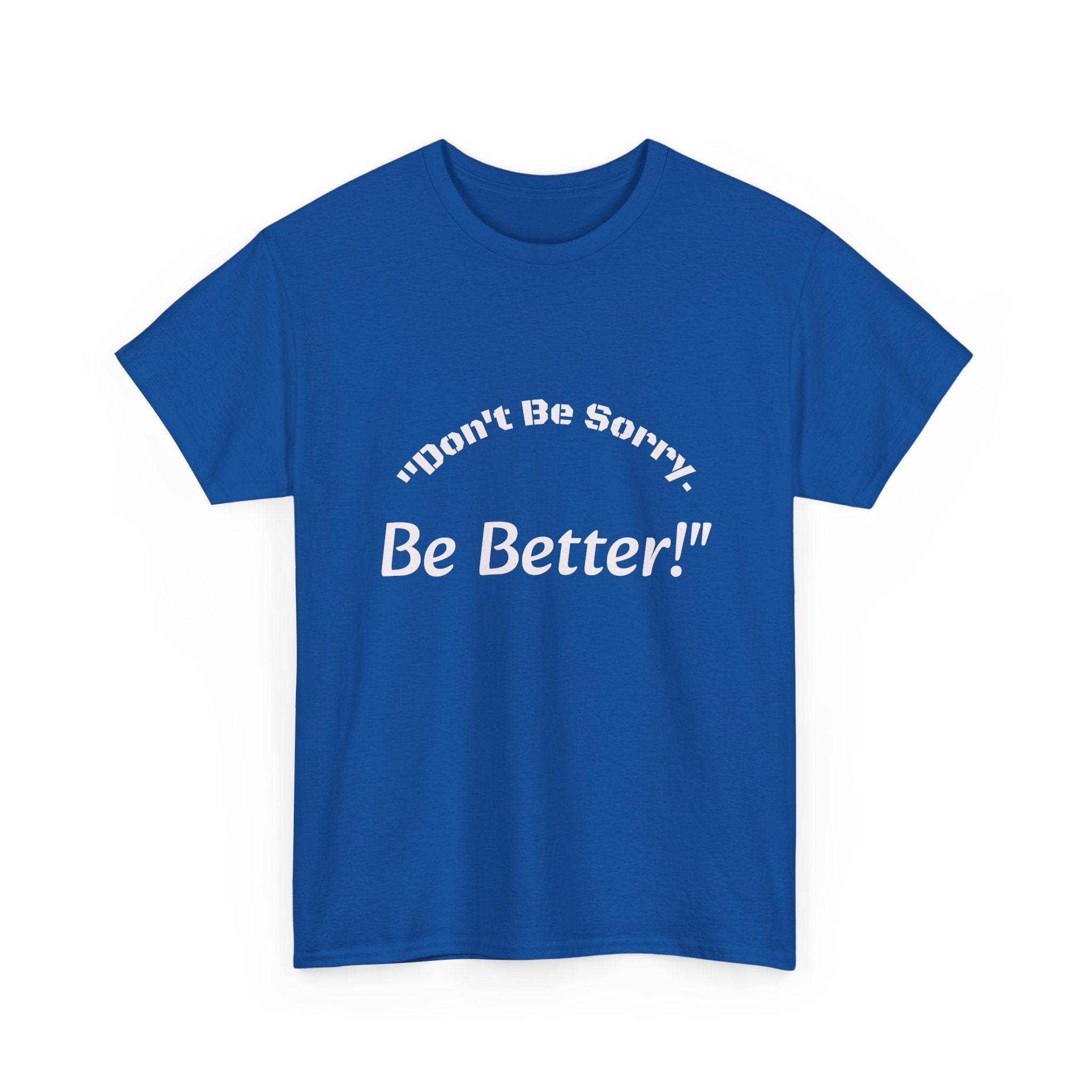 Don't Be Sorry Be Better! T-Shirt | Motivational Quote Tee | Unisex Cotton Shirt"
