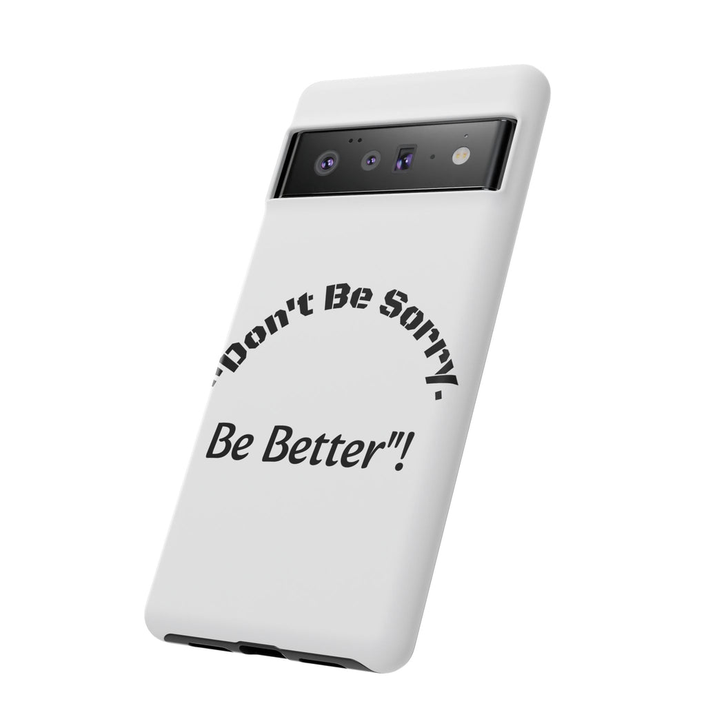 Don't Be Sorry Be Better Phone Case | Tough Case | Motivational Quote | iPhone Samsung Galaxy