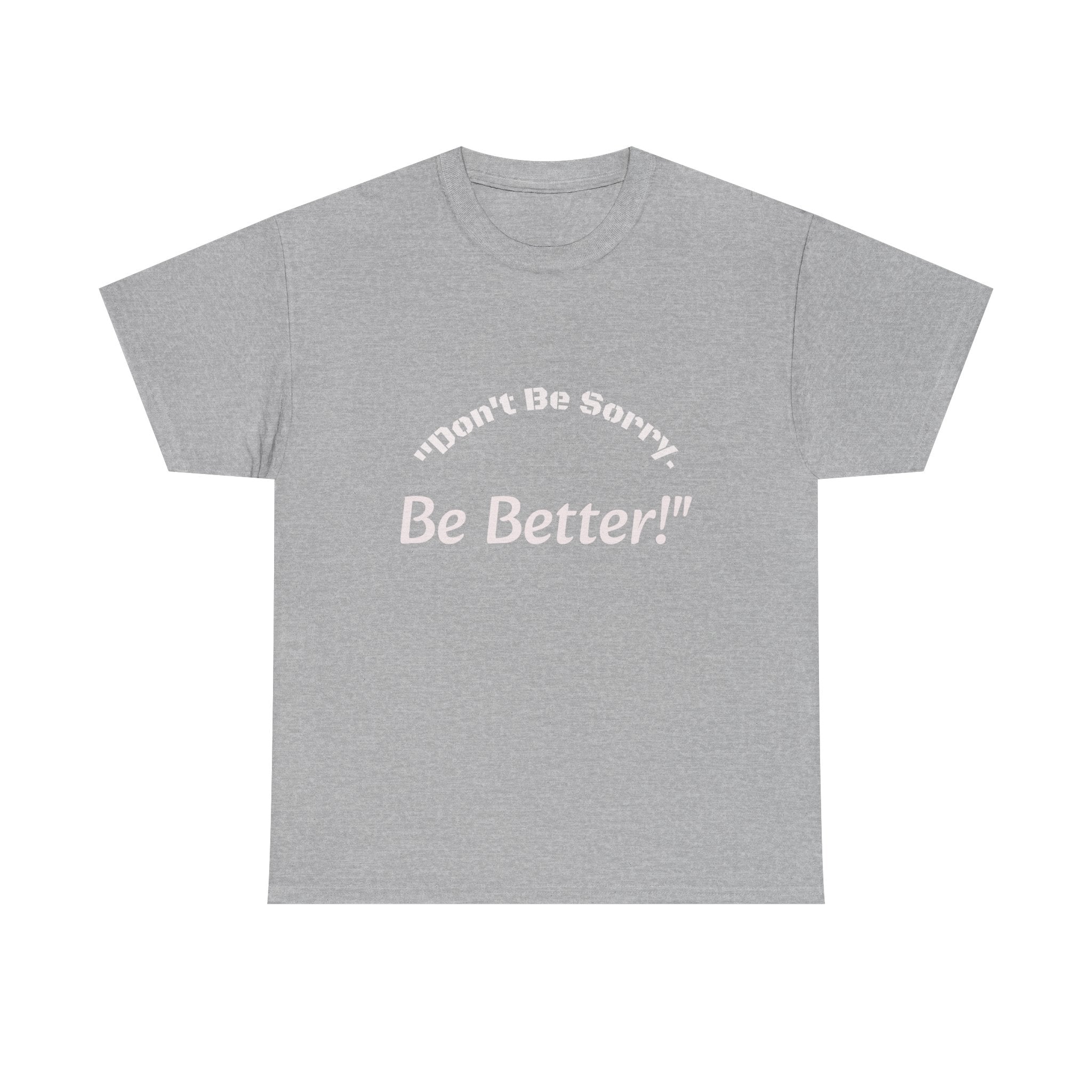 Don't Be Sorry Be Better! T-Shirt | Motivational Quote Tee | Unisex Cotton Shirt"