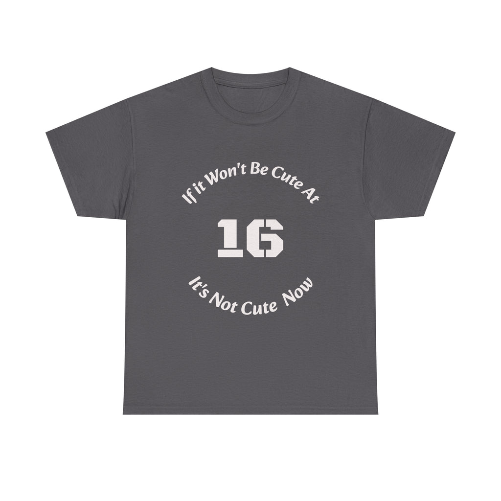 If It Won't Be Cute At 16 It's Not Cute At 6 T-Shirt | Parenting Quote Tee | Unisex Cotton Shirt Unisex Heavy Cotton Tee