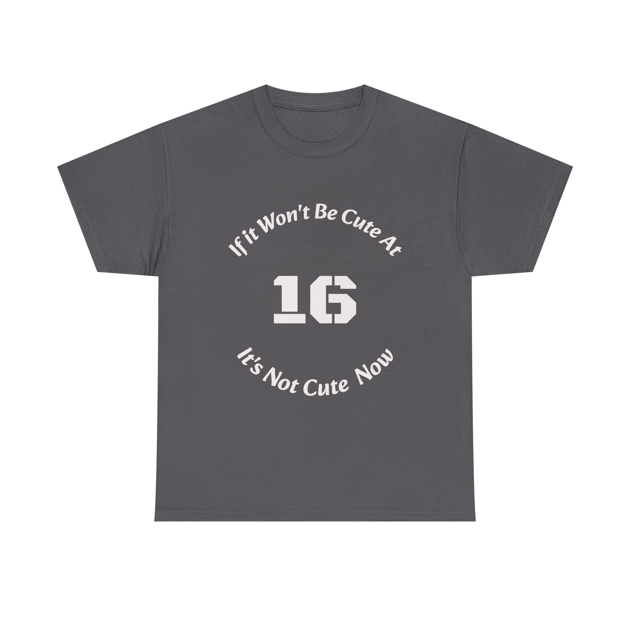 If It Won't Be Cute At 16 It's Not Cute At 6 T-Shirt | Parenting Quote Tee | Unisex Cotton Shirt Unisex Heavy Cotton Tee